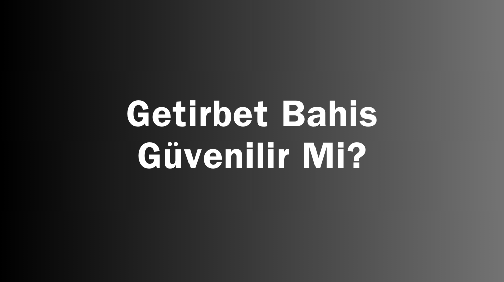 Getirbet Bahis Güvenilir Mi?