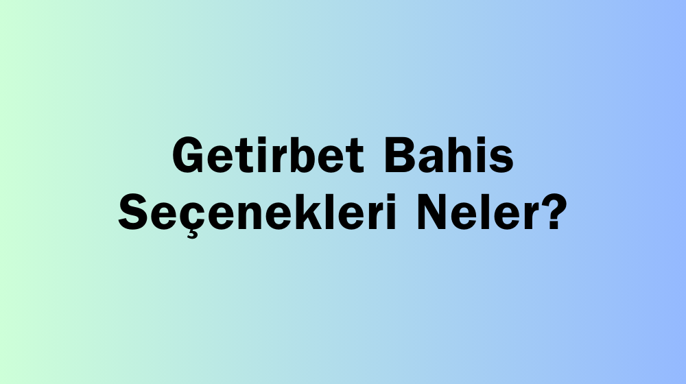 Getirbet Bahis Seçenekleri Neler?