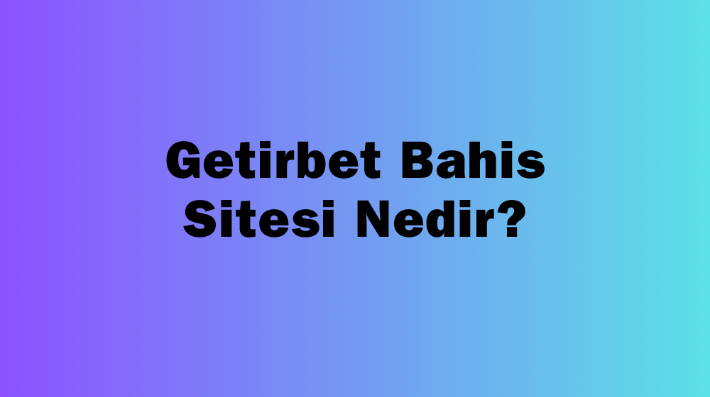 Getirbet Bahis Sitesi Nedir?