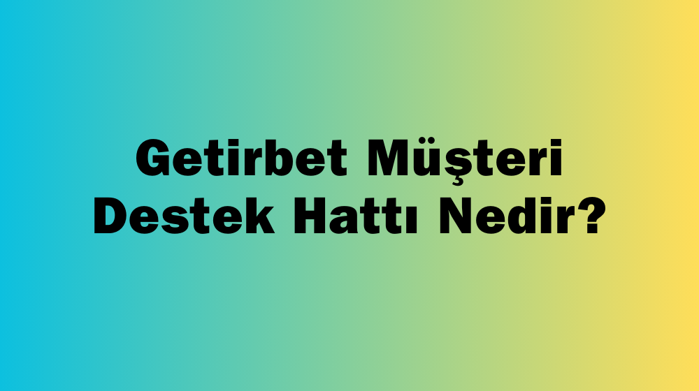 Getirbet Müşteri Destek Hattı Nedir?