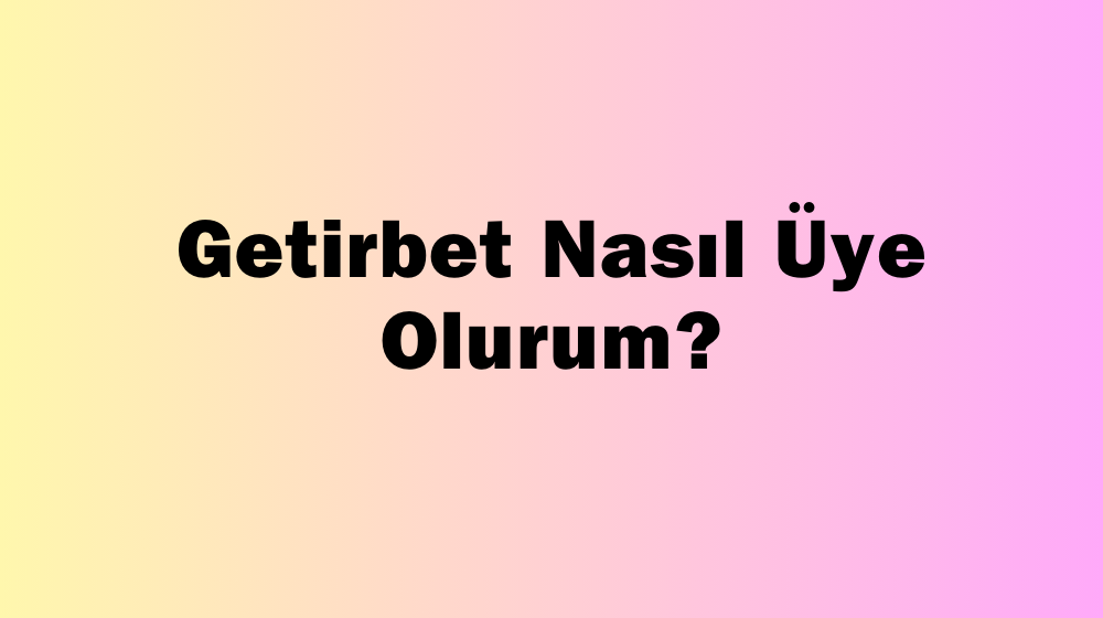 Getirbet Nasıl Üye Olurum?